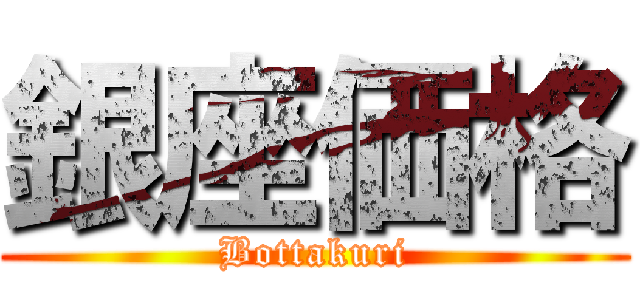 銀座価格 (Bottakuri)