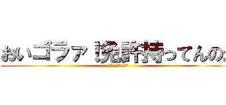おいゴラァ！免許持ってんのか (やべぇよやべぇよ)