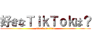 好きなＴｉｋＴｏｋは？ (attack on titan)