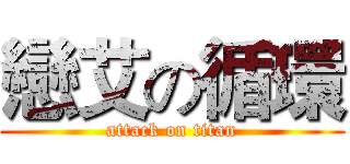 戀艾の循環 (attack on titan)
