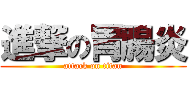 進撃の胃腸炎 (attack on titan)