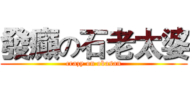 發癲の石老太婆 (crazy on obasan)
