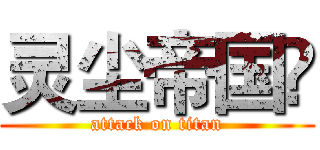 灵尘帝国🔫 (attack on titan)