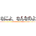 なによ、なんなのよ (wats happen？)