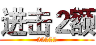 进击２额 (22222)