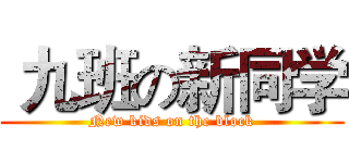  九班の新同学 (New kids on the block)