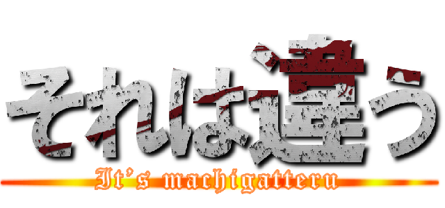 それは違う (It’s machigatteru)