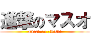進撃のマスオ (attack on rikishi)