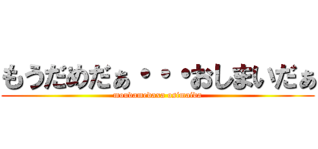 もうだめだぁ・・・おしまいだぁ (moudamedaxa osimaida)