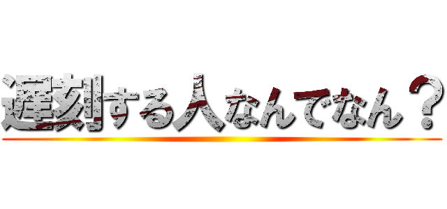 遅刻する人なんでなん？ ()