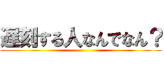 遅刻する人なんでなん？ ()