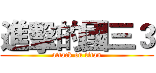 進擊的國三３ (attack on titan)