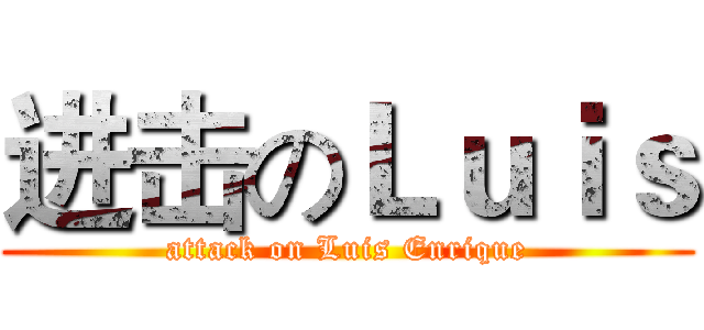 进击のＬｕｉｓ (attack on Luis Enrique)