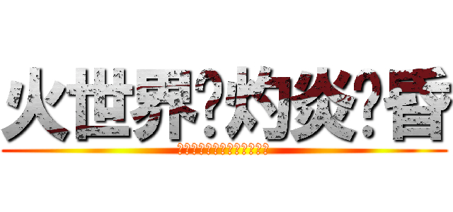 火世界˙灼炎黃昏 (后土焦為炭漠，中庭灼成炎國)