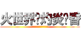 火世界˙灼炎黃昏 (后土焦為炭漠，中庭灼成炎國)