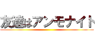 友達はアンモナイト ()