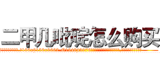 二甲几吡啶怎么购买 (二甲几吡啶怎么购买【电.话186x0156x9662-Q194843976林氏药业】我们做的是长期生意,靠的是老客户长期支持
参考消息网2月20日报道 韩媒称，“剩女多、离婚率高的城市，房价一定会上涨。”这是中国经济学家金岩石2016年12月参加在上海举行的房地产相关论坛时说的话。
)