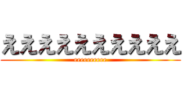 ええええええええええ (eeeeeeeeee)