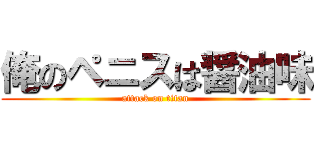 俺のペニスは醤油味 (attack on titan)