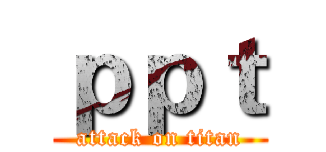 ｐｐｔ (attack on titan)