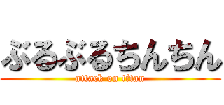 ぶるぶるちんちん (attack on titan)