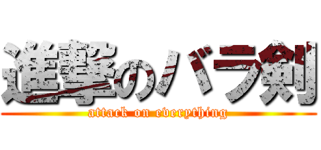 進撃のバラ剣 (attack on everything)