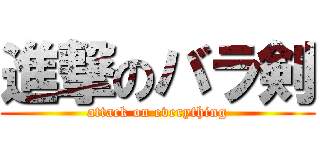 進撃のバラ剣 (attack on everything)