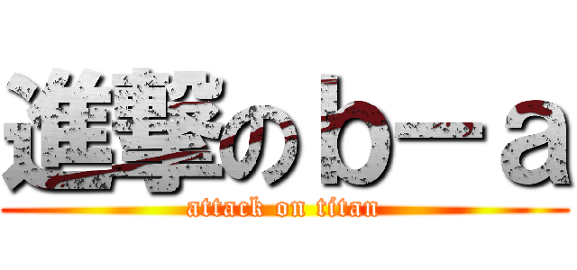 進撃のｂ－ａ (attack on titan)