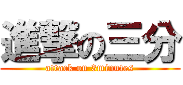 進撃の三分 (attack on 3minutes)