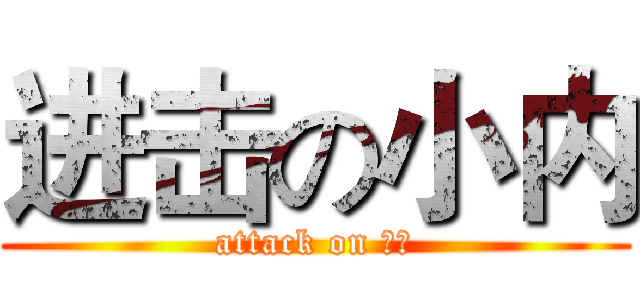 进击の小内 (attack on 小内)