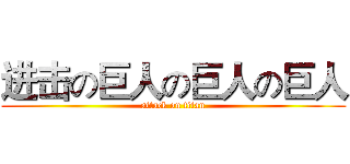 进击の巨人の巨人の巨人 (attack on titan)