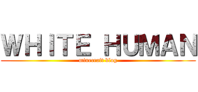 ＷＨＩＴＥ ＨＵＭＡＮ (minecraft blog)
