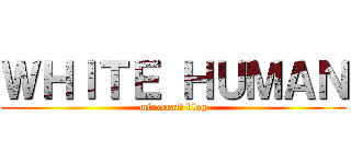 ＷＨＩＴＥ ＨＵＭＡＮ (minecraft blog)