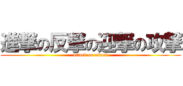 進撃の反撃の迎撃の攻撃 (attack on attack)