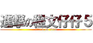 進撃の程文仔仔５ (attack on titan)