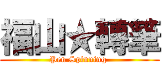 福山★轉筆 (Pen Spinning )