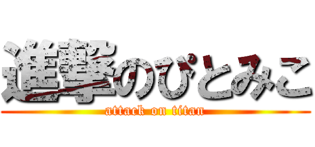 進撃のぴとみこ (attack on titan)