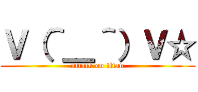 Ｖ（＾＿＾）Ｖ☆ (attack on titan)