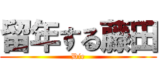 留年する藤田 (Die)