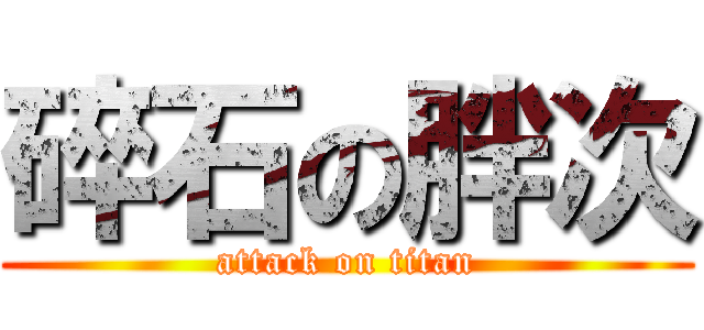 碎石の胖次 (attack on titan)