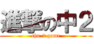 進撃の中２ (chu-2 game)