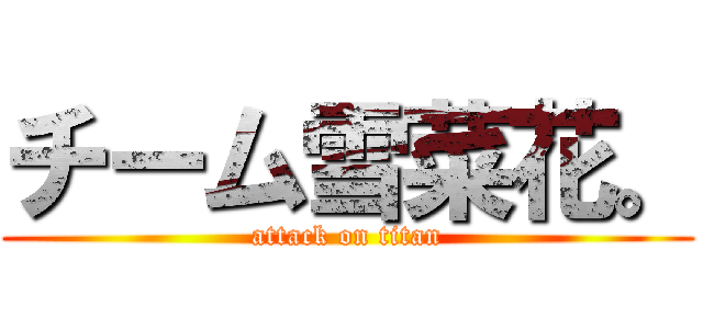 チーム雪菜花。 (attack on titan)