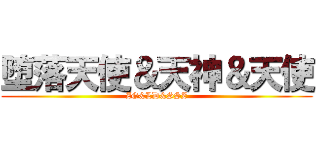 堕落天使＆天神＆天使 (ZG&LD&SSZ)