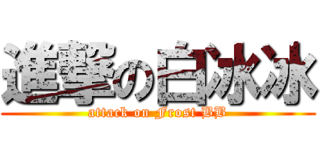 進撃の白冰冰 (attack on Frost BB)