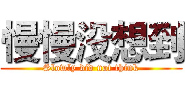 慢慢没想到 (Slowly did not think)