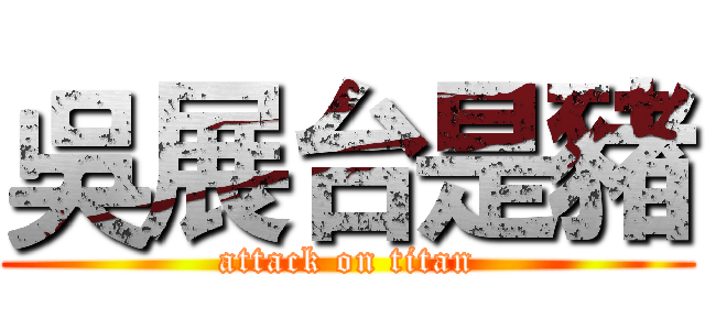 吳展台是豬 (attack on titan)