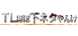 ＴＬほぼ下ネタやんけ (shimoneta)