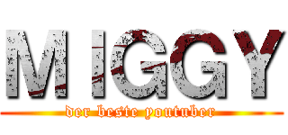 ＭＩＧＧＹ (der beste youtuber)
