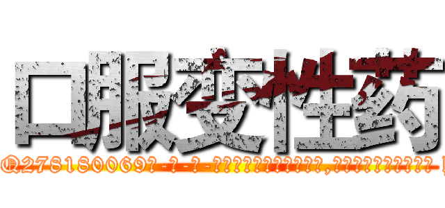 口服变性药 (口服变性药【电-186x2687x6963-Q278180069元-吉-药-业】我们做的是长期生意,靠的是老客户长期支持 http://sngk.net/z821j8
)