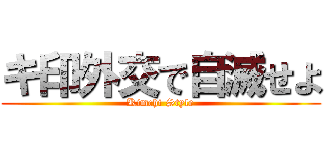 キ印外交で自滅せよ (Kimchi Style)